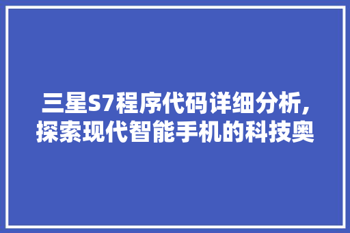 三星S7程序代码详细分析,探索现代智能手机的科技奥秘
