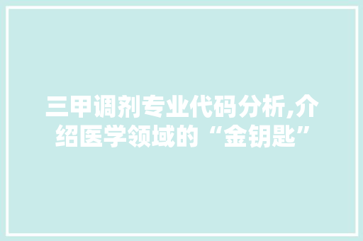 三甲调剂专业代码分析,介绍医学领域的“金钥匙”