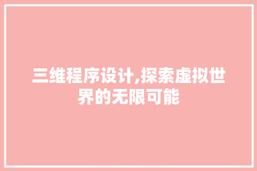 三维程序设计,探索虚拟世界的无限可能