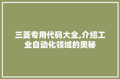 三菱专用代码大全,介绍工业自动化领域的奥秘 三菱专用代码大全,介绍工业自动化领域的奥秘 头条优化