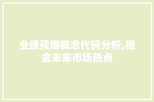 业绩预增概念代码分析,掘金未来市场热点
