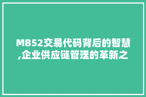 MB52交易代码背后的智慧,企业供应链管理的革新之路 MB52交易代码背后的智慧,企业供应链管理的革新之路 网站优化