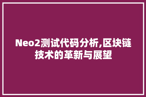 Neo2测试代码分析,区块链技术的革新与展望 Neo2测试代码分析,区块链技术的革新与展望 网站开发