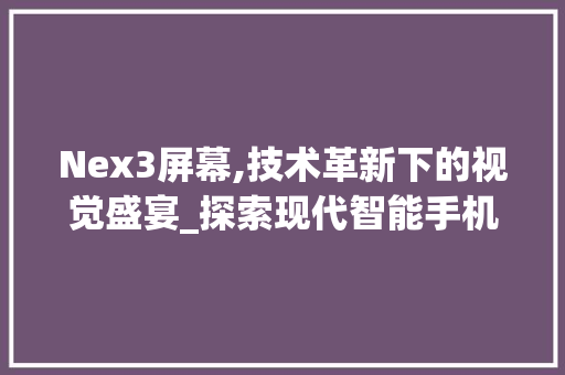 Nex3屏幕,技术革新下的视觉盛宴_探索现代智能手机屏幕的极致体验 Nex3屏幕,技术革新下的视觉盛宴_探索现代智能手机屏幕的极致体验 搜狗优化