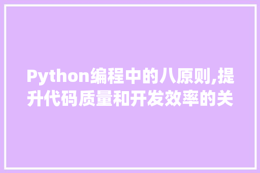 Python编程中的八原则,提升代码质量和开发效率的关键 Python编程中的八原则,提升代码质量和开发效率的关键 头条优化