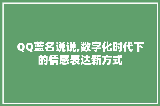 QQ蓝名说说,数字化时代下的情感表达新方式 QQ蓝名说说,数字化时代下的情感表达新方式 小程序开发