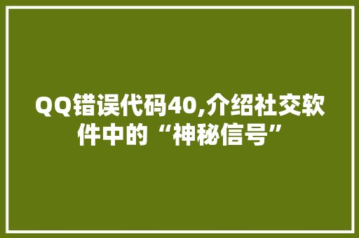 QQ错误代码40,介绍社交软件中的“神秘信号” QQ错误代码40,介绍社交软件中的“神秘信号” 头条优化