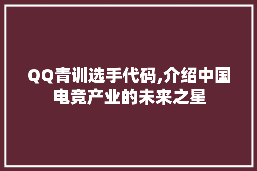 QQ青训选手代码,介绍中国电竞产业的未来之星