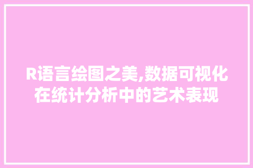 R语言绘图之美,数据可视化在统计分析中的艺术表现