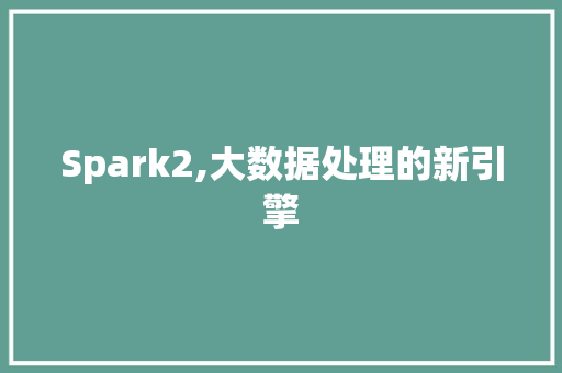 Spark2,大数据处理的新引擎