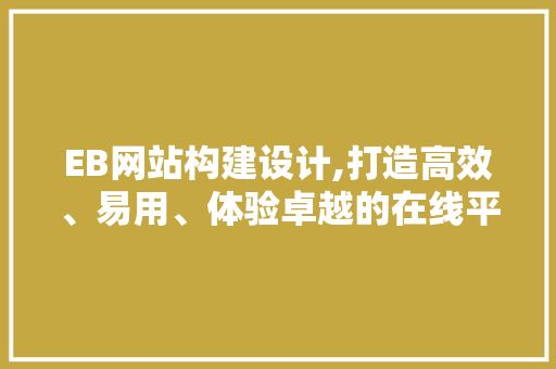 EB网站构建设计,打造高效、易用、体验卓越的在线平台 EB网站构建设计,打造高效、易用、体验卓越的在线平台 360搜优化