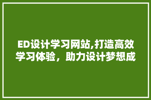 ED设计学习网站,打造高效学习体验，助力设计梦想成真