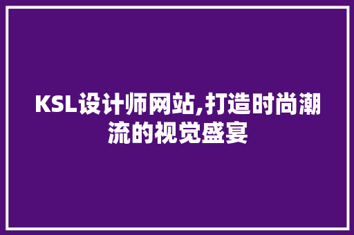 KSL设计师网站,打造时尚潮流的视觉盛宴
