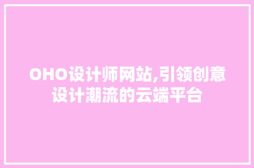 OHO设计师网站,引领创意设计潮流的云端平台