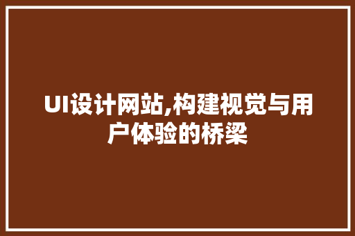 UI设计网站,构建视觉与用户体验的桥梁