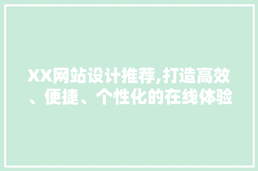 XX网站设计推荐,打造高效、便捷、个性化的在线体验 XX网站设计推荐,打造高效、便捷、个性化的在线体验 seo技术