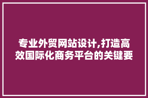 专业外贸网站设计,打造高效国际化商务平台的关键要素 专业外贸网站设计,打造高效国际化商务平台的关键要素 百度算法