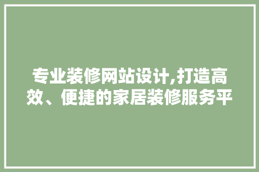专业装修网站设计,打造高效、便捷的家居装修服务平台