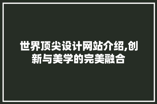 世界顶尖设计网站介绍,创新与美学的完美融合