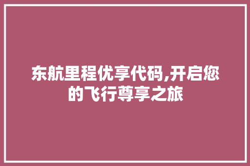 东航里程优享代码,开启您的飞行尊享之旅