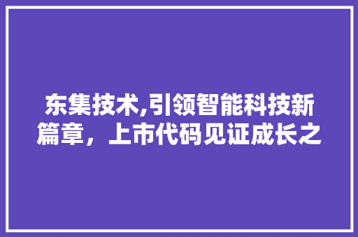 东集技术,引领智能科技新篇章，上市代码见证成长之路