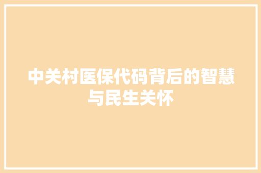 中关村医保代码背后的智慧与民生关怀 中关村医保代码背后的智慧与民生关怀 头条优化