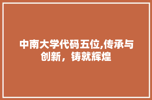 中南大学代码五位,传承与创新，铸就辉煌 中南大学代码五位,传承与创新，铸就辉煌 AI技术学习