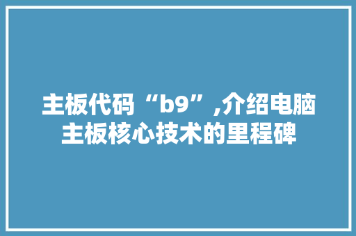主板代码“b9”,介绍电脑主板核心技术的里程碑