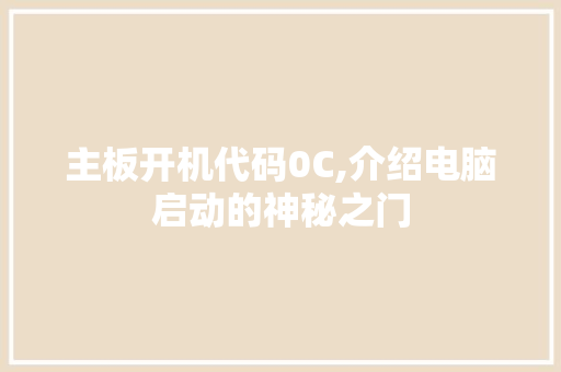 主板开机代码0C,介绍电脑启动的神秘之门 主板开机代码0C,介绍电脑启动的神秘之门 百度算法