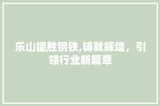 乐山德胜钢铁,铸就辉煌，引领行业新篇章 乐山德胜钢铁,铸就辉煌，引领行业新篇章 网站开发