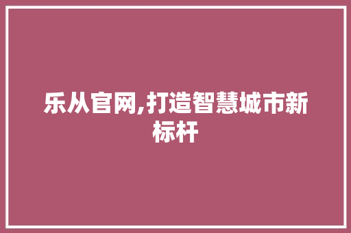 乐从官网,打造智慧城市新标杆