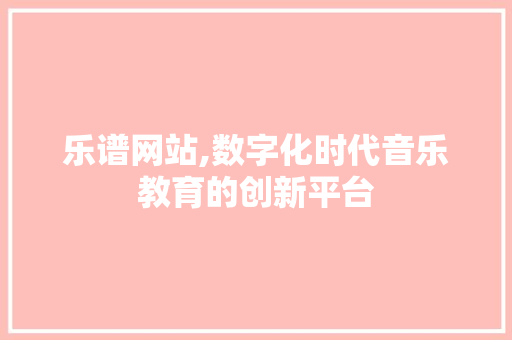乐谱网站,数字化时代音乐教育的创新平台