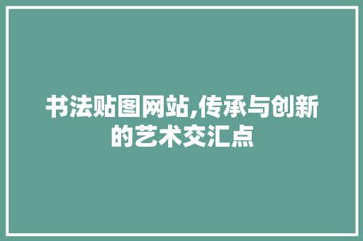 书法贴图网站,传承与创新的艺术交汇点 书法贴图网站,传承与创新的艺术交汇点 网站开发