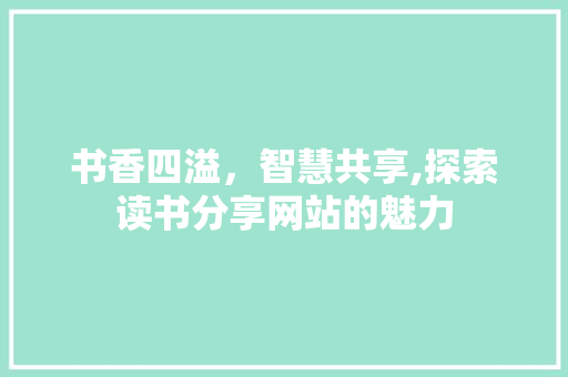 书香四溢，智慧共享,探索读书分享网站的魅力