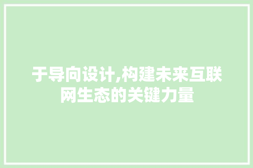 于导向设计,构建未来互联网生态的关键力量 于导向设计,构建未来互联网生态的关键力量 头条优化