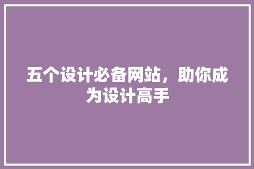 五个设计必备网站，助你成为设计高手 五个设计必备网站，助你成为设计高手 seo技术