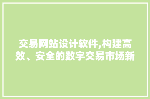 交易网站设计软件,构建高效、安全的数字交易市场新引擎