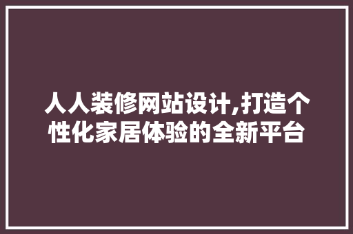 人人装修网站设计,打造个性化家居体验的全新平台 人人装修网站设计,打造个性化家居体验的全新平台 网站优化