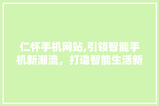 仁怀手机网站,引领智能手机新潮流，打造智能生活新体验 仁怀手机网站,引领智能手机新潮流，打造智能生活新体验 百度算法