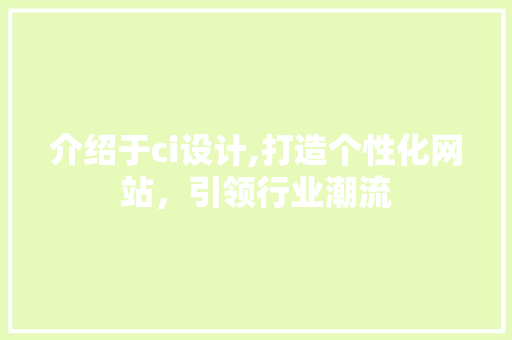 介绍于ci设计,打造个性化网站，引领行业潮流 介绍于ci设计,打造个性化网站，引领行业潮流 搜狗优化