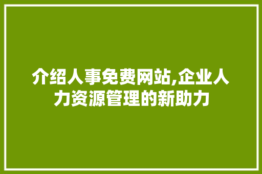 介绍人事免费网站,企业人力资源管理的新助力