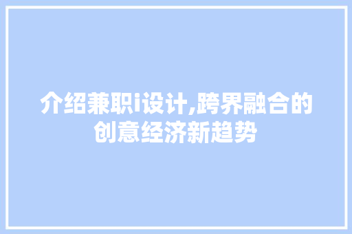 介绍兼职i设计,跨界融合的创意经济新趋势 介绍兼职i设计,跨界融合的创意经济新趋势 小程序开发