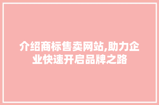 介绍商标售卖网站,助力企业快速开启品牌之路 介绍商标售卖网站,助力企业快速开启品牌之路 网站优化