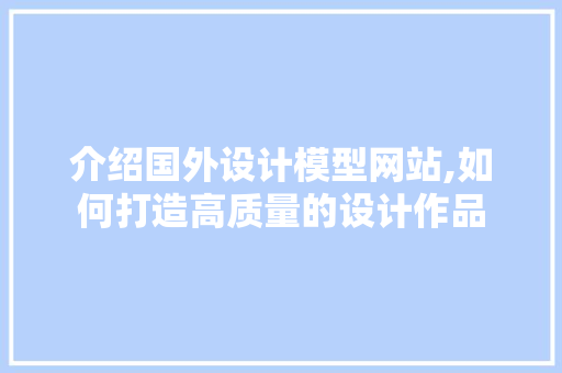介绍国外设计模型网站,如何打造高质量的设计作品 介绍国外设计模型网站,如何打造高质量的设计作品 头条优化