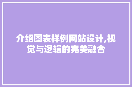 介绍图表样例网站设计,视觉与逻辑的完美融合