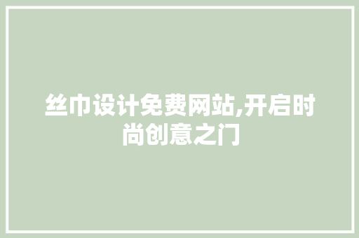 丝巾设计免费网站,开启时尚创意之门 丝巾设计免费网站,开启时尚创意之门 英文谷歌算法
