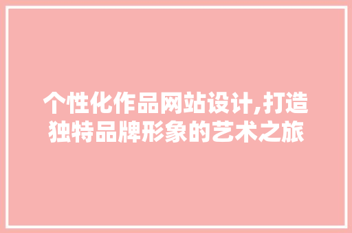 个性化作品网站设计,打造独特品牌形象的艺术之旅