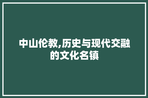 中山伦教,历史与现代交融的文化名镇