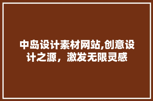 中岛设计素材网站,创意设计之源，激发无限灵感