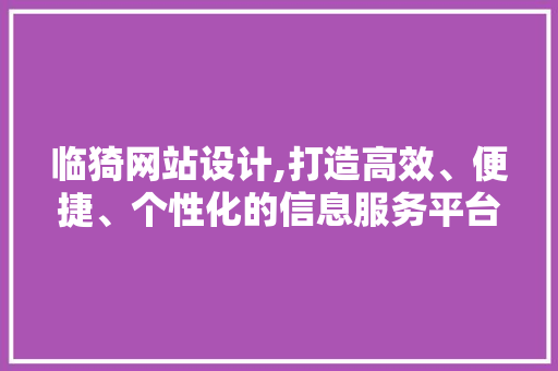 临猗网站设计,打造高效、便捷、个性化的信息服务平台